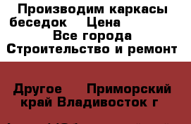 Производим каркасы беседок. › Цена ­ 22 000 - Все города Строительство и ремонт » Другое   . Приморский край,Владивосток г.